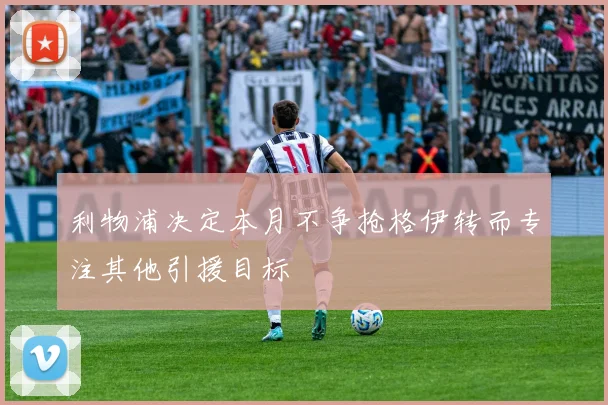 利物浦决定本月不争抢格伊转而专注其他引援目标