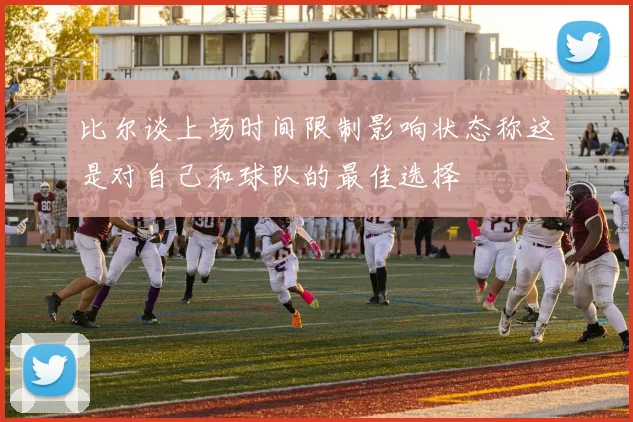 比尔谈上场时间限制影响状态称这是对自己和球队的最佳选择