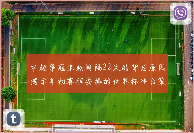 中超争冠末轮间隔22天的背后原因揭示年初赛程安排的世界杯冲击策略