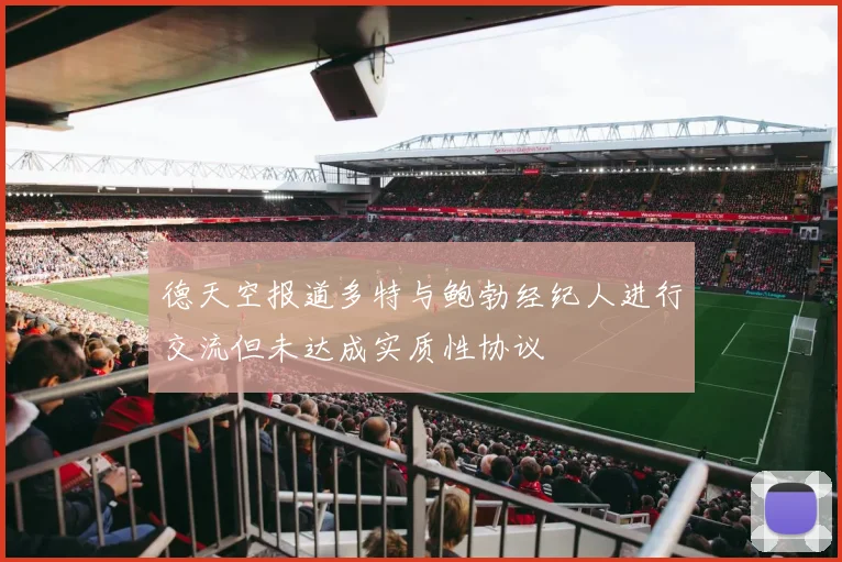 德天空报道多特与鲍勃经纪人进行交流但未达成实质性协议