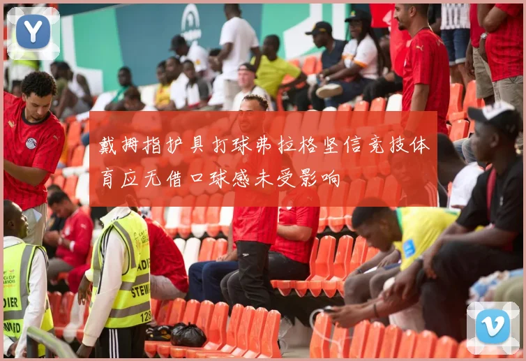 戴拇指护具打球弗拉格坚信竞技体育应无借口球感未受影响