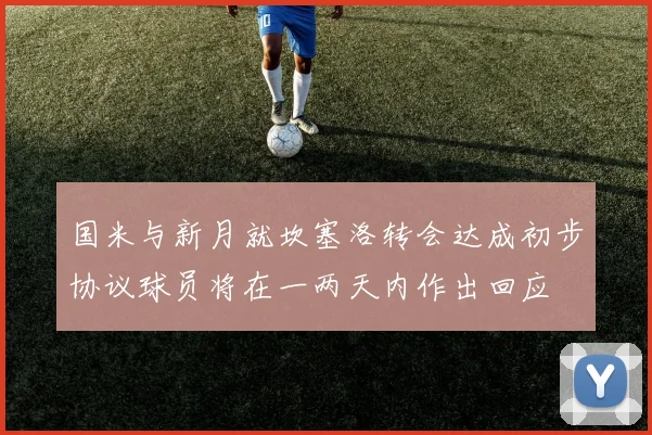 国米与新月就坎塞洛转会达成初步协议球员将在一两天内作出回应