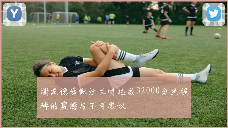 谢泼德感慨杜兰特达成32000分里程碑的震撼与不可思议