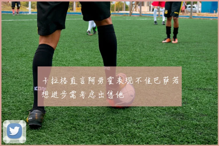 卡拉格直言阿劳霍表现不佳巴萨若想进步需考虑出售他
