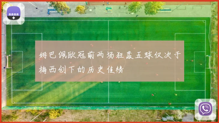 姆巴佩欧冠前两场狂轰五球仅次于梅西创下的历史佳绩