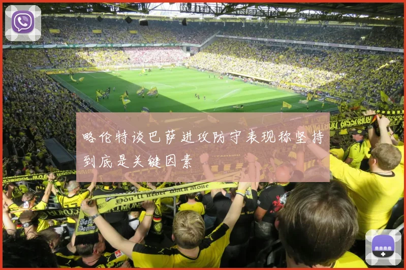 略伦特谈巴萨进攻防守表现称坚持到底是关键因素