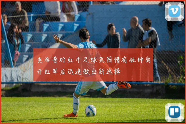 克洛普对红牛足球氛围情有独钟离开红军后迅速做出新选择